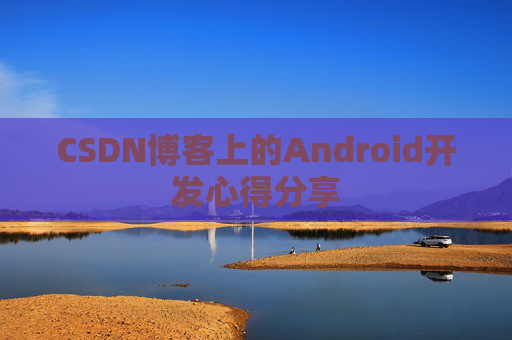 CSDN博客上的Android开发心得分享